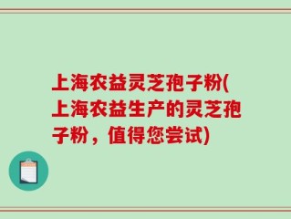 上海农益灵芝孢子粉(上海农益生产的灵芝孢子粉，值得您尝试)