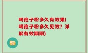喝孢子粉多久有效果(喝孢子粉多久见效？详解有效期限)