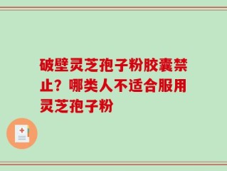 破壁灵芝孢子粉胶囊禁止？哪类人不适合服用灵芝孢子粉