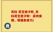 苏科 灵芝孢子粉_苏科灵芝孢子粉：高效保健，增强免疫力)