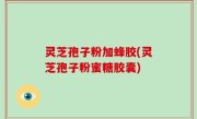 灵芝孢子粉加蜂胶(灵芝孢子粉蜜糖胶囊)