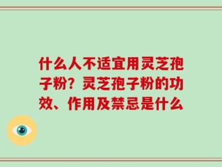 什么人不适宜用灵芝孢子粉？灵芝孢子粉的功效、作用及禁忌是什么