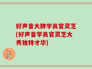 好声音大牌学员官灵芝(好声音学员官灵芝大秀独特才华)