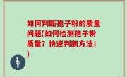 如何判断孢子粉的质量问题(如何检测孢子粉质量？快速判断方法！)