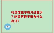 吃灵芝孢子粉月经变少？吃灵芝孢子粉为什么出汗？