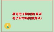 黑河孢子粉价格(黑河孢子粉市场价格变动)