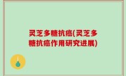 灵芝多糖抗癌(灵芝多糖抗癌作用研究进展)