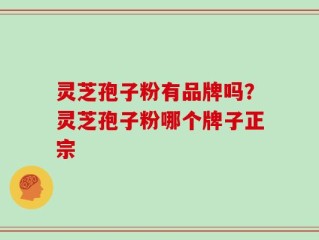 灵芝孢子粉有品牌吗？灵芝孢子粉哪个牌子正宗