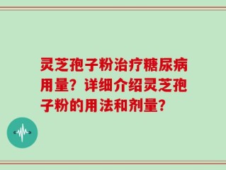 灵芝孢子粉治疗糖尿病用量？详细介绍灵芝孢子粉的用法和剂量？