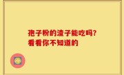 孢子粉的渣子能吃吗？看看你不知道的