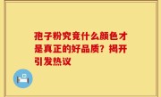 孢子粉究竟什么颜色才是真正的好品质？揭开引发热议