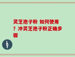 灵芝孢子粉 如何使用？冲灵芝孢子粉正确步骤