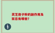 灵芝孢子粉的副作用及禁忌有哪些？