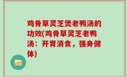 鸡骨草灵芝煲老鸭汤的功效(鸡骨草灵芝老鸭汤：开胃消食，强身健体)