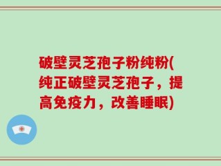 破壁灵芝孢子粉纯粉(纯正破壁灵芝孢子，提高免疫力，改善睡眠)
