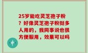 25岁能吃灵芝孢子粉？好像灵芝孢子粉挺多人用的，我同事说也很方便服用，效果可以吗