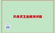 药用灵芝面膜测评图