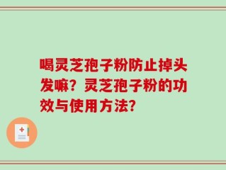 喝灵芝孢子粉防止掉头发嘛？灵芝孢子粉的功效与使用方法？