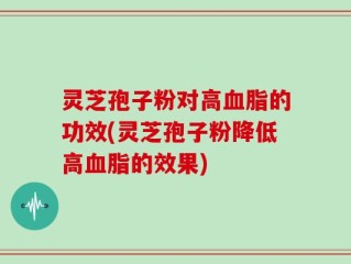 灵芝孢子粉对高血脂的功效(灵芝孢子粉降低高血脂的效果)