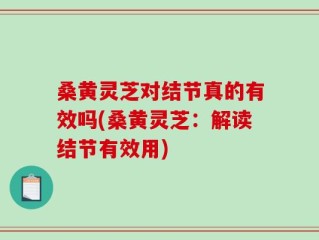 桑黄灵芝对结节真的有效吗(桑黄灵芝：解读结节有效用)