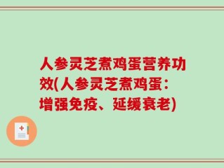 人参灵芝煮鸡蛋营养功效(人参灵芝煮鸡蛋：增强免疫、延缓衰老)
