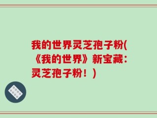 我的世界灵芝孢子粉(《我的世界》新宝藏：灵芝孢子粉！)