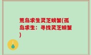 荒岛求生灵芝螃蟹(孤岛求生：寻找灵芝螃蟹)
