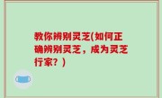 教你辨别灵芝(如何正确辨别灵芝，成为灵芝行家？)