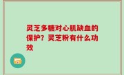 灵芝多糖对心肌缺血的保护？灵芝粉有什么功效