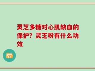 灵芝多糖对心肌缺血的保护？灵芝粉有什么功效