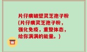 片仔癀破壁灵芝孢子粉(片仔癀灵芝孢子粉，强化免疫，重整体态，给你满满的能量。)