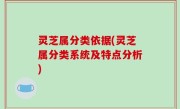 灵芝属分类依据(灵芝属分类系统及特点分析)