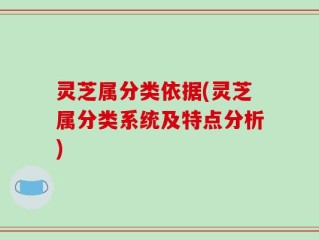 灵芝属分类依据(灵芝属分类系统及特点分析)