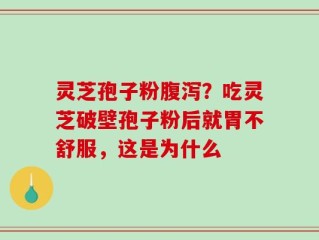 灵芝孢子粉腹泻？吃灵芝破壁孢子粉后就胃不舒服，这是为什么