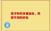 孢子粉的多重益处，你想不到的好处