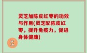 灵芝加陈皮红枣的功效与作用(灵芝配陈皮红枣，提升免疫力，促进身体健康)