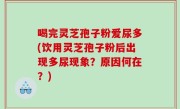 喝完灵芝孢子粉爱尿多(饮用灵芝孢子粉后出现多尿现象？原因何在？)