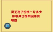 灵芝孢子价格一斤多少 影响其价格的因素有哪些