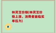 林灵芝价格(林灵芝价格上涨，消费者面临买单压力)