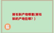 鲜石斛产地哪里(鲜石斛的产地在哪？)