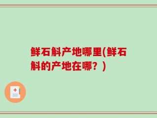 鲜石斛产地哪里(鲜石斛的产地在哪？)