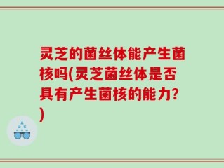 灵芝的菌丝体能产生菌核吗(灵芝菌丝体是否具有产生菌核的能力？)