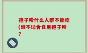 孢子粉什么人群不能吃(谁不适合食用孢子粉？