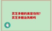 灵芝多糖的美容功效？灵芝多糖治失眠吗