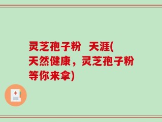 灵芝孢子粉  天涯(天然健康，灵芝孢子粉等你来拿)