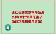余仁生牌灵芝孢子油怎么样(余仁生灵芝孢子油的功效和使用方法)