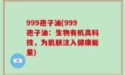 999孢子油(999孢子油：生物有机高科技，为肌肤注入健康能量)