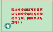 深圳宝安华润万家灵芝店深圳宝安华润万家推出灵芝店，健康生活好选择！)