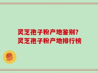 灵芝孢子粉产地鉴别？灵芝孢子粉产地排行榜