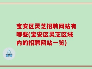 宝安区灵芝招聘网站有哪些(宝安区灵芝区域内的招聘网站一览)